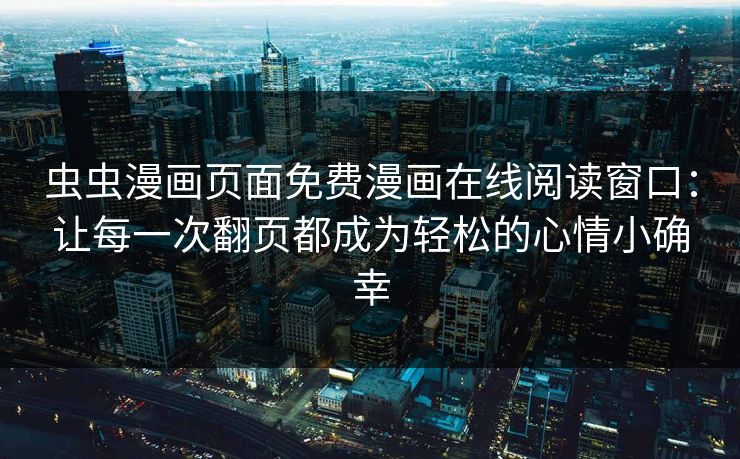 虫虫漫画页面免费漫画在线阅读窗口：让每一次翻页都成为轻松的心情小确幸