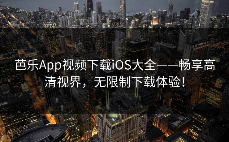 芭乐App视频下载iOS大全——畅享高清视界，无限制下载体验！