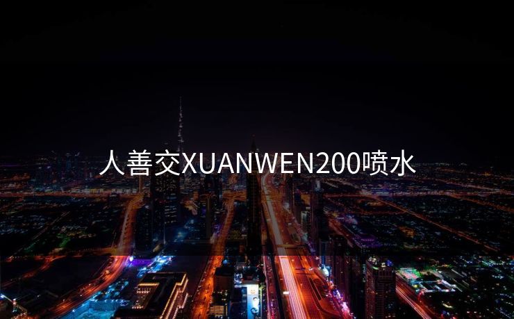 人善交XUANWEN200喷水