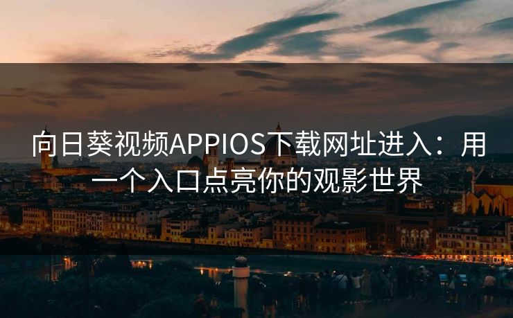 向日葵视频APPIOS下载网址进入：用一个入口点亮你的观影世界
