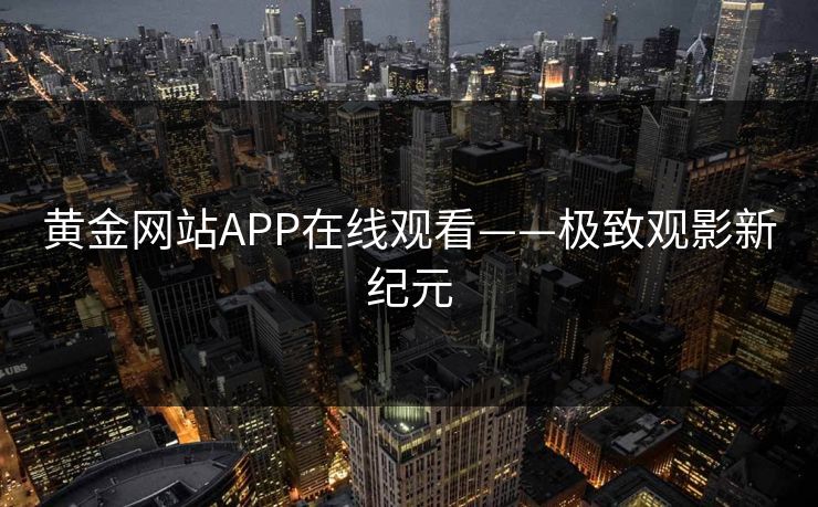 黄金网站APP在线观看——极致观影新纪元