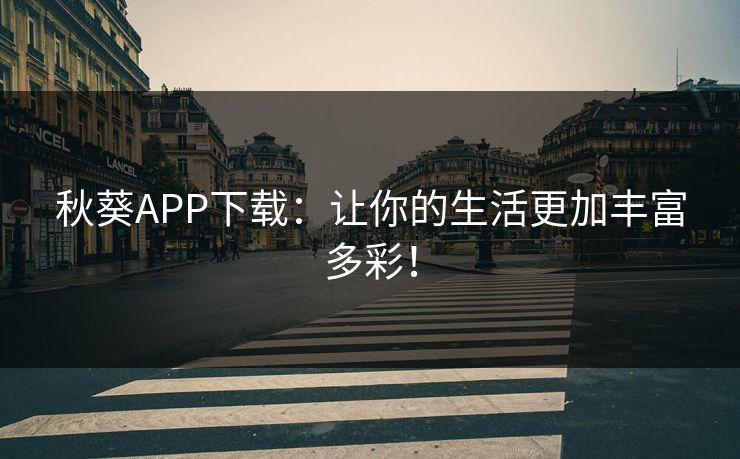 秋葵APP下载：让你的生活更加丰富多彩！