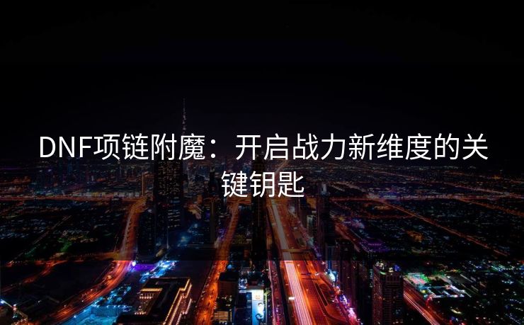 DNF项链附魔：开启战力新维度的关键钥匙