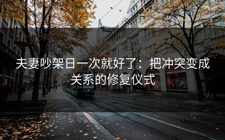 夫妻吵架日一次就好了：把冲突变成关系的修复仪式