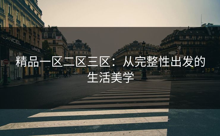 精品一区二区三区：从完整性出发的生活美学