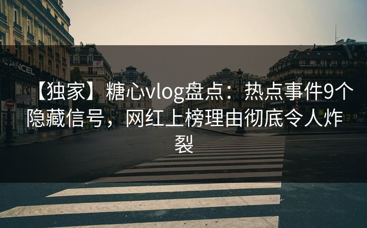 【独家】糖心vlog盘点：热点事件9个隐藏信号，网红上榜理由彻底令人炸裂