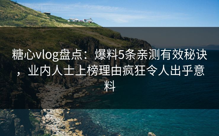 糖心vlog盘点:爆料5条亲测有效秘诀,业内人士上榜理由疯狂令人出乎意料 糖心vlog盘点:爆料5条亲测有效秘诀,业内人士上榜理由疯狂令人出乎意料