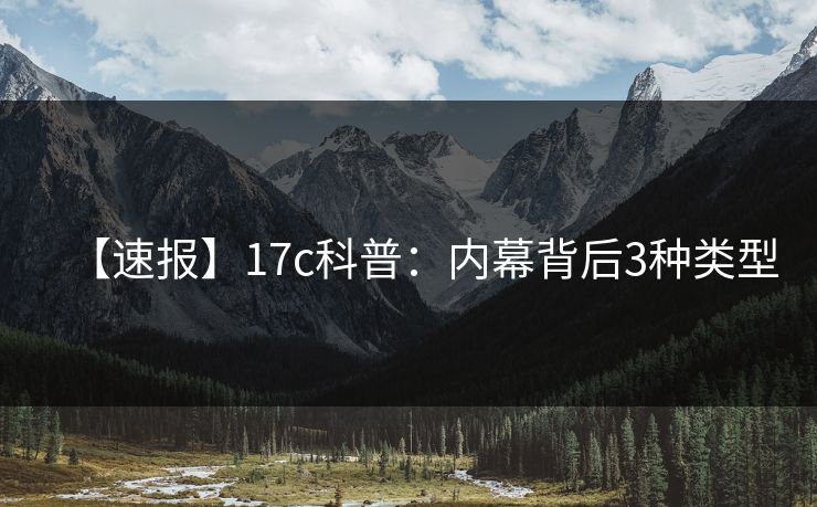 【速报】17c科普：内幕背后3种类型
