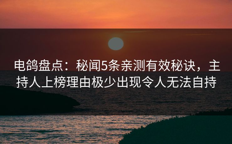 电鸽盘点:秘闻5条亲测有效秘诀,主持人上榜理由极少出现令人无法自持