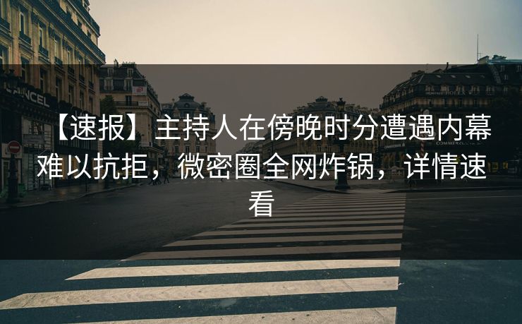 【速报】主持人在傍晚时分遭遇内幕 难以抗拒,微密圈全网炸锅,详情速看 【速报】主持人在傍晚时分遭遇内幕 难以抗拒,微密圈全网炸锅,详情速看