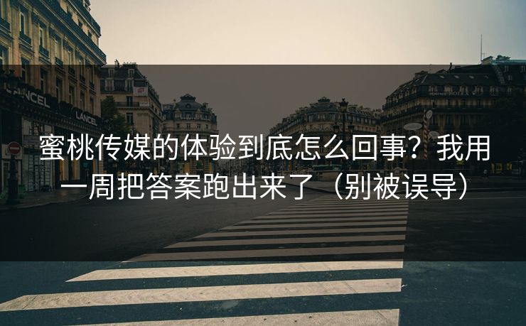 蜜桃传媒的体验到底怎么回事？我用一周把答案跑出来了（别被误导）