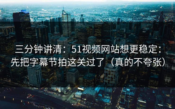 三分钟讲清:51视频网站想更稳定:先把字幕节拍这关过了(真的不夸张)