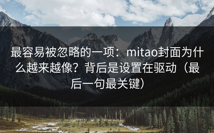 最容易被忽略的一项：mitao封面为什么越来越像？背后是设置在驱动（最后一句最关键）