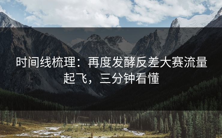 时间线梳理：再度发酵反差大赛流量起飞，三分钟看懂